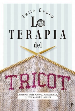 Portada de LA TERAPIA DEL TRICOT. Aprende a hacer punto y a perfeccionar tu técnica en 60 labores