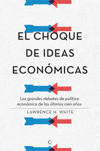 Portada de EL CHOQUE DE IDEAS ECONÓMICAS. Los grandes debates de política económica de los últimos cien años