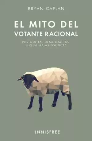 Portada de EL MITO DEL VOTANTE RACIONAL. Por qué las democracias eligen malas políticas