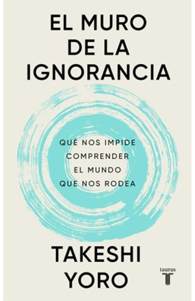 Portada de EL MURO DE LA IGNORANCIA. Qué nos impide comprender el mundo que nos rodea