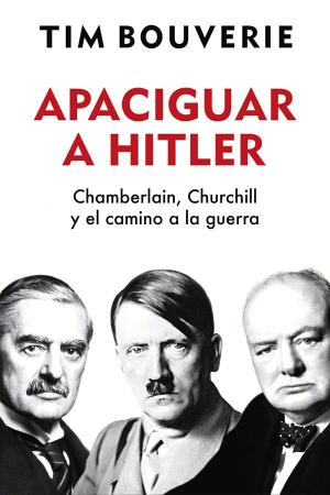 APACIGUAR A HITLER: CHAMBERLAIN, CHURCHILL Y EL CAMINO A LA GUERRA