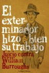 Portada de EL EXTERMINADOR HIZO BIEN SU TRABAJO. Juicio contra William Burroughs