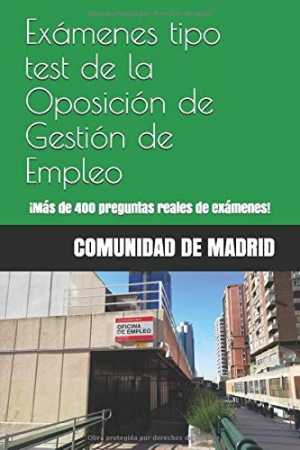 EXÁMENES TIPO TEST DE LA OPOSICIÓN DE GESTIÓN DE EMPLEO DE LA COMUNIDAD DE MADRID: ¡MÁS DE 400 PREGUNTAS REALES DE EXÁMENES!