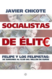 SOCIALISTAS DE ÉLITE. Felipe y los felipistas: de Suresnes al club del millón de euros