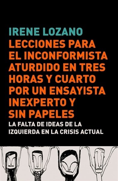 LECCIONES PARA EL INCONFORMISTA ATURDIDO EN TRES HORAS Y CUARTO, POR UN ENSAYISTA INEXPERTO Y SIN PAPELES. La falta de ideas de la izquierda en la crisis actual