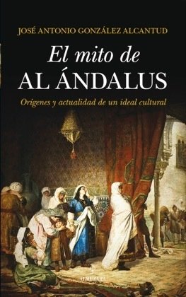 EL MITO DE AL-ÁNDALUS. Orígenes y actualidad de un ideal cultural