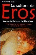 Portada de LA CULTURA DE EROS: ANTOLOGÍA ILUSTRADA DEL LIBERTINAJE. TODO LO QUE HAY QUE SABER DEL EROTISMO A LO LARGO DE LA HISTORIA