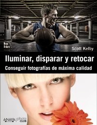 Portada de ILUMINAR, DISPARAR Y RETOCAR. CONSEGUIR FOTOGRAFÍAS DE MÁXIMA CALIDAD