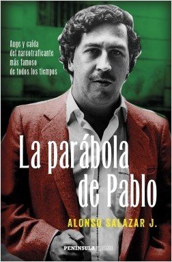 LA PARÁBOLA DE PABLO. Auge y caída del narcotraficante más famoso de todos los tiempos