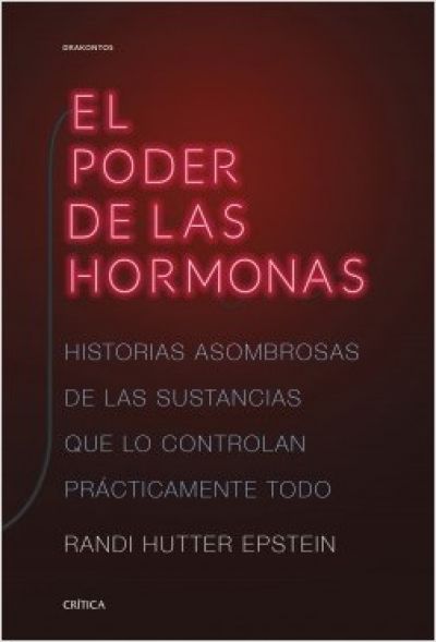 EL PODER DE LAS HORMONAS. Historias asombrosas de las sustancias que lo controlan prácticamente todo