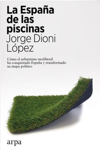 LA ESPAÑA DE LAS PISCINAS. Cómo el urbanismo neoliberal ha conquistado España y transformado su mapa político