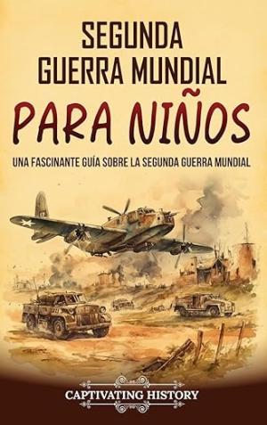 SEGUNDA GUERRA MUNDIAL PARA NIÑOS: UNA FASCINANTE GUÍA SOBRE LA SEGUNDA GUERRA MUNDIAL (HISTORIA PARA LOS PEQUEÑOS)