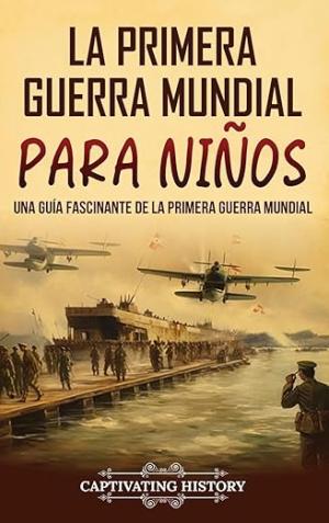 LA PRIMERA GUERRA MUNDIAL PARA NIÑOS: UNA GUÍA FASCINANTE DE LA PRIMERA GUERRA MUNDIAL (HISTORIA PARA LOS PEQUEÑOS)