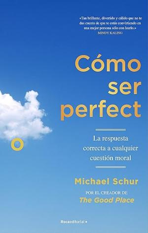 CÓMO SER PERFECTO. LA RESPUESTA CORRECTA A CUALQUIER CUESTIÓN MORAL