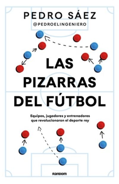 LAS PIZARRAS DEL FUTBOL. Equipos, jugadores y entrenadores que revolucionaron el deporte rey