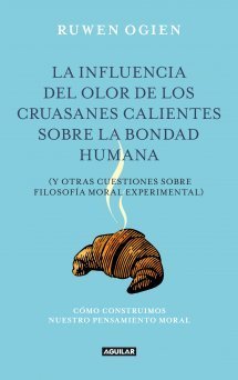 Portada de LA INFLUENCIA DEL OLOR DE LOS CRUASANES CALIENTES SOBRE LA BONDAD HUMANA y otras cuestiones de filosofía moral experimental