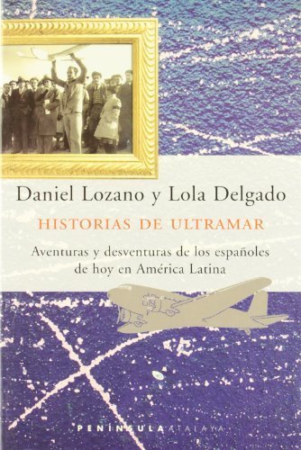 HISTORIAS DE ULTRAMAR. Aventuras y desventuras de los españoles de hoy en América Latina