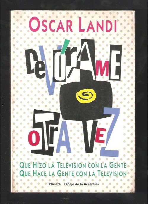 DEVÓRAME OTRA VEZ. Qué hizo la televisión con la gente. Qué hace la gente con la televisión