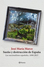 SUEÑO Y DESTRUCCIÓN DE ESPAÑA. Los nacionalistas españoles 1898-2015
